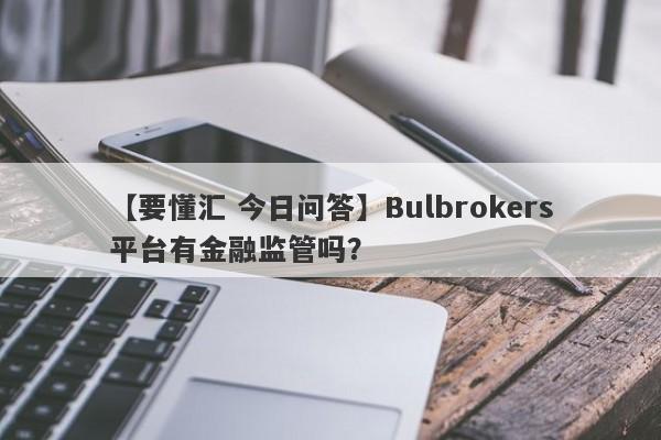 【要懂汇 今日问答】Bulbrokers平台有金融监管吗？
-第1张图片-要懂汇圈网