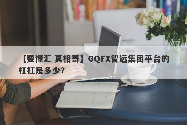 【要懂汇 真相哥】GQFX智远集团平台的杠杠是多少？
-第1张图片-要懂汇圈网