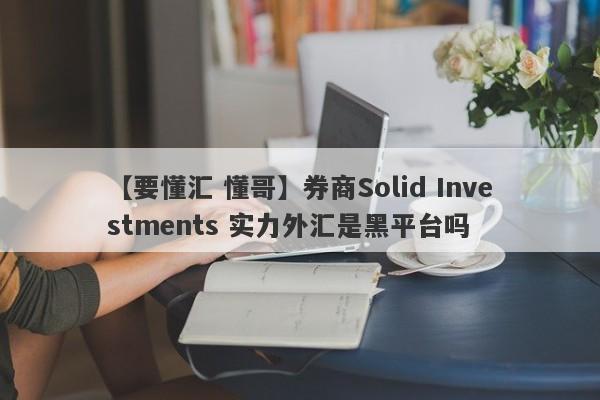 【要懂汇 懂哥】券商Solid Investments 实力外汇是黑平台吗
-第1张图片-要懂汇圈网