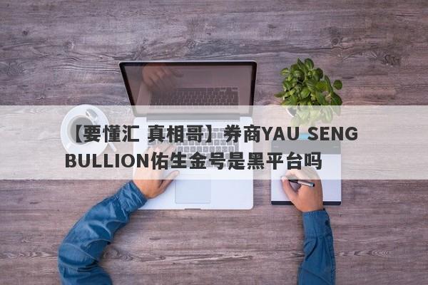 【要懂汇 真相哥】券商YAU SENG BULLION佑生金号是黑平台吗
-第1张图片-要懂汇圈网