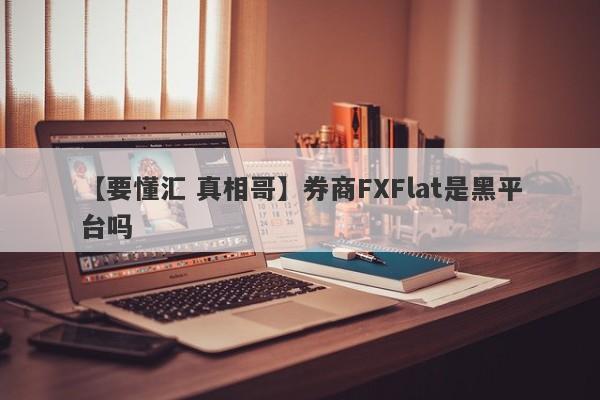 【要懂汇 真相哥】券商FXFlat是黑平台吗
-第1张图片-要懂汇圈网