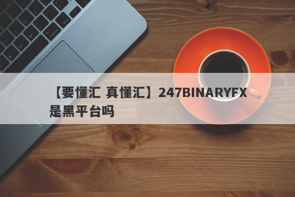 【要懂汇 真懂汇】247BINARYFX是黑平台吗
-第1张图片-要懂汇圈网