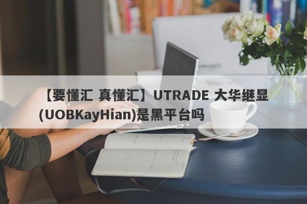 【要懂汇 真懂汇】UTRADE 大华继显(UOBKayHian)是黑平台吗
-第1张图片-要懂汇圈网