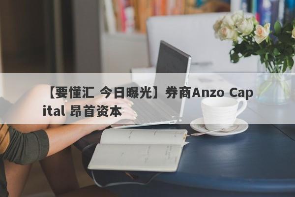 【要懂汇 今日曝光】券商Anzo Capital 昂首资本
-第1张图片-要懂汇圈网