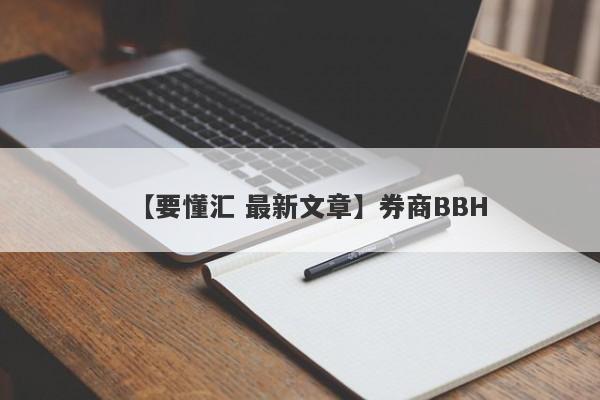 【要懂汇 最新文章】券商BBH
-第1张图片-要懂汇圈网