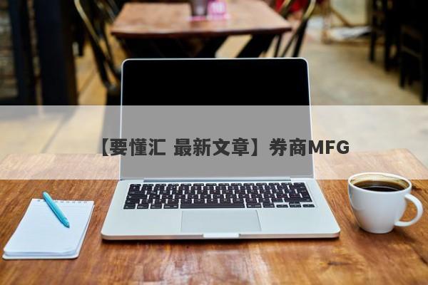 【要懂汇 最新文章】券商MFG
-第1张图片-要懂汇圈网