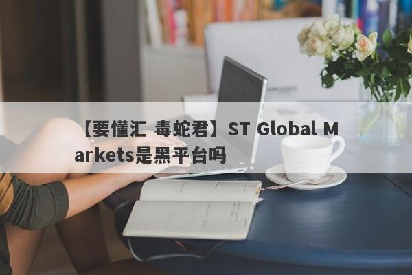 【要懂汇 毒蛇君】ST Global Markets是黑平台吗
-第1张图片-要懂汇圈网