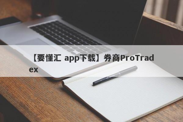 【要懂汇 app下载】券商ProTradex
-第1张图片-要懂汇圈网