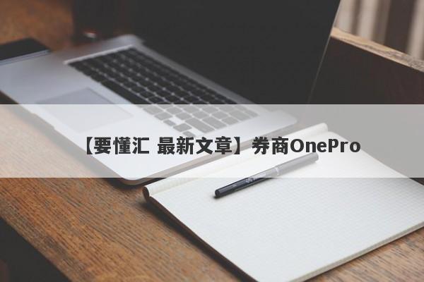 【要懂汇 最新文章】券商OnePro
-第1张图片-要懂汇圈网