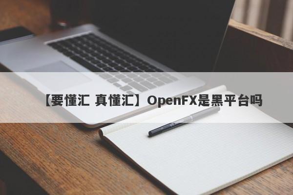 【要懂汇 真懂汇】OpenFX是黑平台吗
-第1张图片-要懂汇圈网