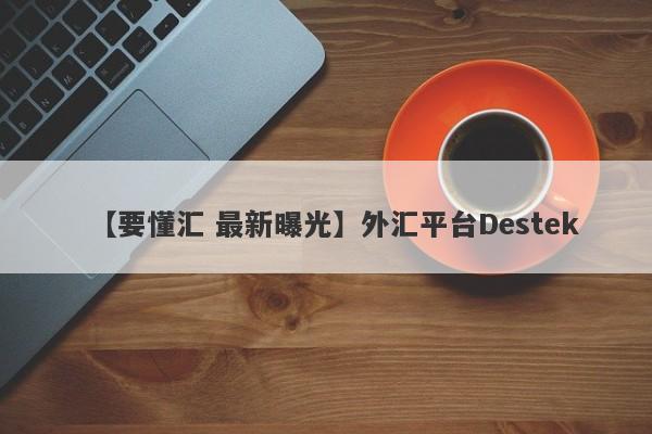 【要懂汇 最新曝光】外汇平台Destek
-第1张图片-要懂汇圈网