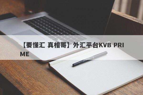 【要懂汇 真相哥】外汇平台KVB PRIME
-第1张图片-要懂汇圈网