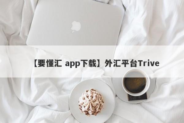 【要懂汇 app下载】外汇平台Trive
-第1张图片-要懂汇圈网