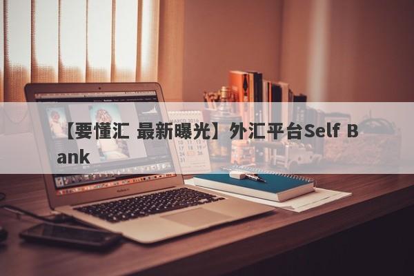 【要懂汇 最新曝光】外汇平台Self Bank
-第1张图片-要懂汇圈网