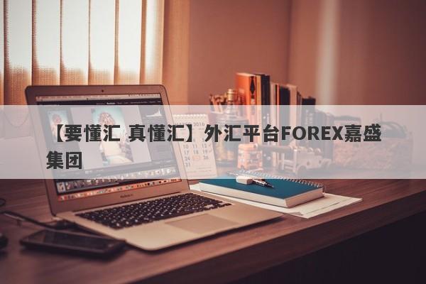 【要懂汇 真懂汇】外汇平台FOREX嘉盛集团-第1张图片-要懂汇圈网