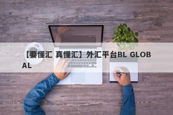 【要懂汇 真懂汇】外汇平台BL GLOBAL
-第1张图片-要懂汇圈网