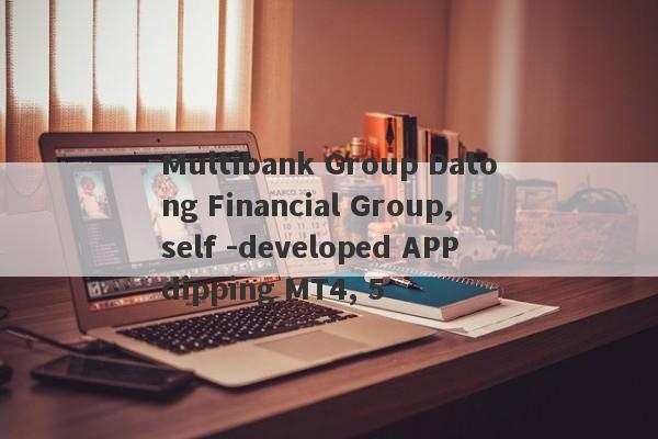 Multibank Group Datong Financial Group, self -developed APP dipping MT4, 5-第1张图片-要懂汇圈网