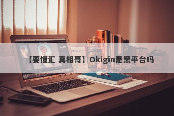 【要懂汇 真相哥】Okigin是黑平台吗
-第1张图片-要懂汇圈网