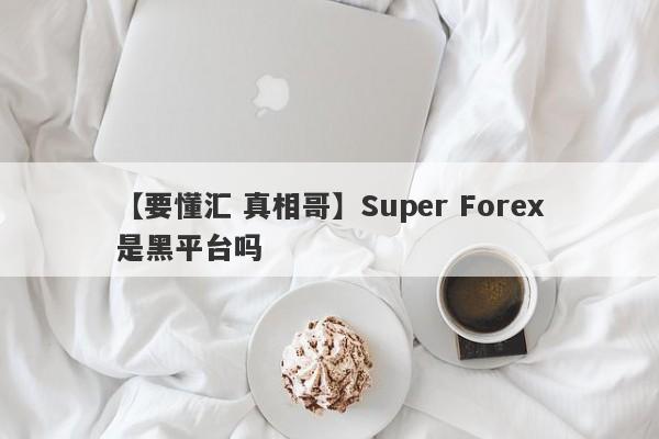 【要懂汇 真相哥】Super Forex是黑平台吗
-第1张图片-要懂汇圈网