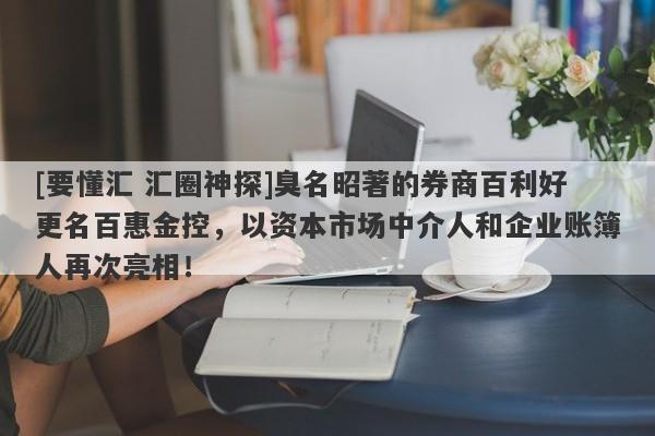 [要懂汇 汇圈神探]臭名昭著的券商百利好更名百惠金控，以资本市场中介人和企业账簿人再次亮相！-第1张图片-要懂汇圈网