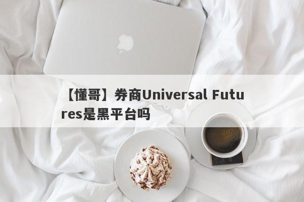 【懂哥】券商Universal Futures是黑平台吗
-第1张图片-要懂汇圈网