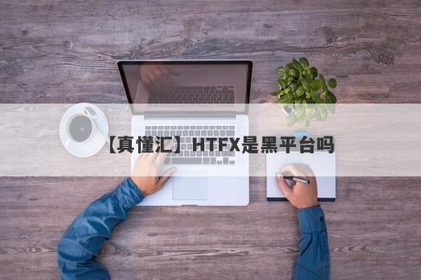 【真懂汇】HTFX是黑平台吗
-第1张图片-要懂汇圈网