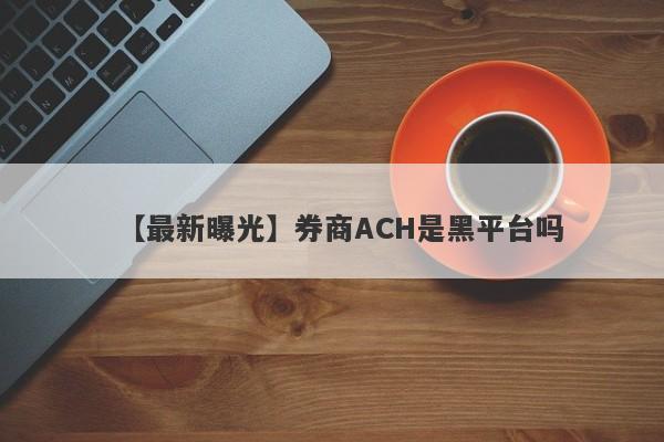 【最新曝光】券商ACH是黑平台吗
-第1张图片-要懂汇圈网