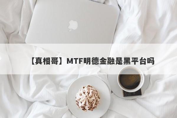 【真相哥】MTF明德金融是黑平台吗
-第1张图片-要懂汇圈网