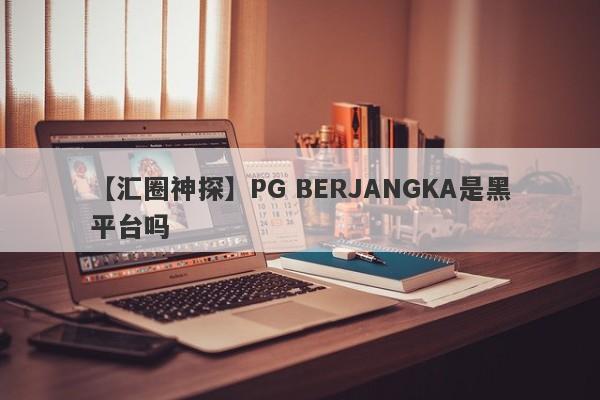 【汇圈神探】PG BERJANGKA是黑平台吗
-第1张图片-要懂汇圈网