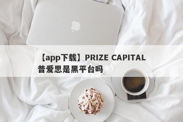 【app下载】PRIZE CAPITAL普爱思是黑平台吗
-第1张图片-要懂汇圈网