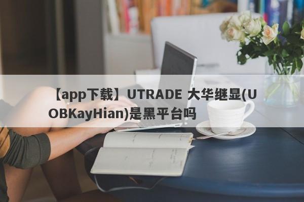 【app下载】UTRADE 大华继显(UOBKayHian)是黑平台吗
-第1张图片-要懂汇圈网