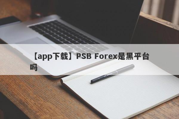 【app下载】PSB Forex是黑平台吗
-第1张图片-要懂汇圈网