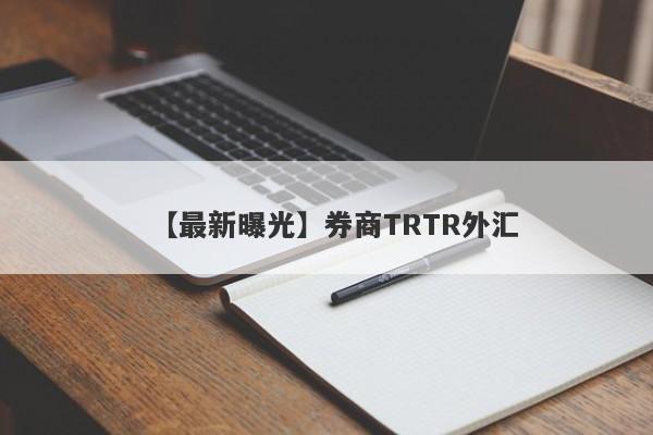 【最新曝光】券商TRTR外汇
-第1张图片-要懂汇圈网