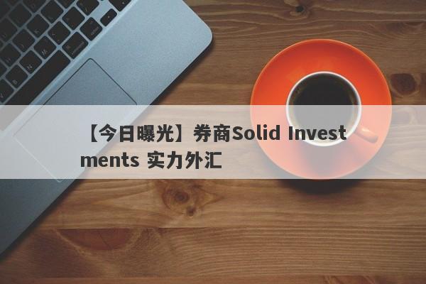 【今日曝光】券商Solid Investments 实力外汇
-第1张图片-要懂汇圈网