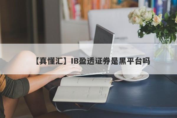 【真懂汇】IB盈透证券是黑平台吗
-第1张图片-要懂汇圈网