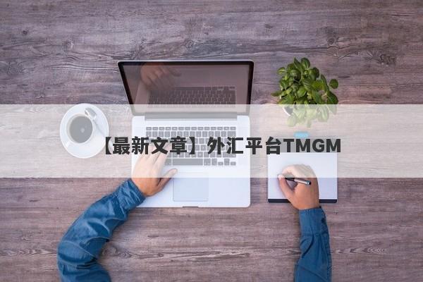 【最新文章】外汇平台TMGM
-第1张图片-要懂汇圈网