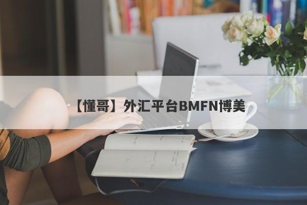 【懂哥】外汇平台BMFN博美
-第1张图片-要懂汇圈网