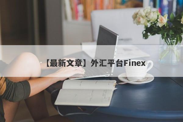 【最新文章】外汇平台Finex
-第1张图片-要懂汇圈网