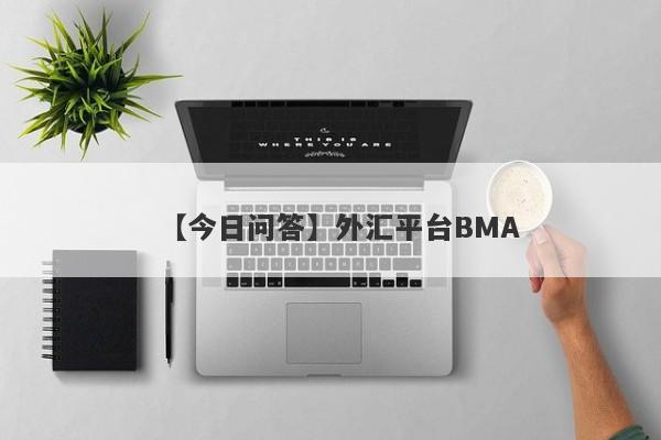 【今日问答】外汇平台BMA
-第1张图片-要懂汇圈网