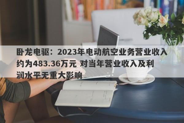 卧龙电驱：2023年电动航空业务营业收入约为483.36万元 对当年营业收入及利润水平无重大影响-第1张图片-要懂汇圈网