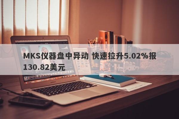 MKS仪器盘中异动 快速拉升5.02%报130.82美元-第1张图片-要懂汇圈网