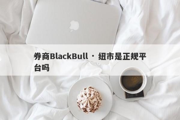 券商BlackBull · 纽市是正规平台吗-第1张图片-要懂汇圈网