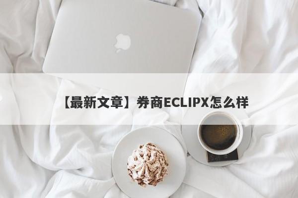 【最新文章】券商ECLIPX怎么样
-第1张图片-要懂汇圈网