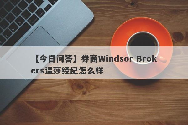 【今日问答】券商Windsor Brokers温莎经纪怎么样
-第1张图片-要懂汇圈网