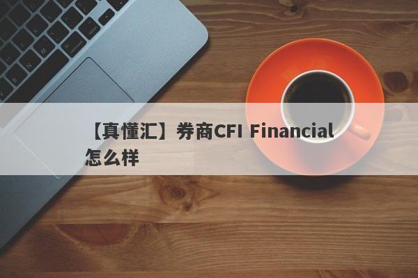 【真懂汇】券商CFI Financial怎么样
-第1张图片-要懂汇圈网