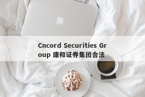 Cncord Securities Group 康和证券集团合法-第1张图片-要懂汇圈网