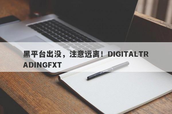 黑平台出没，注意远离！DIGITALTRADINGFXT-第1张图片-要懂汇圈网