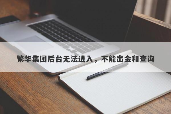 繁华集团后台无法进入，不能出金和查询-第1张图片-要懂汇圈网