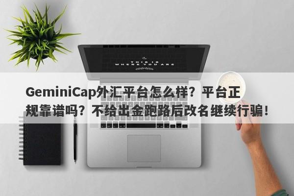 GeminiCap外汇平台怎么样？平台正规靠谱吗？不给出金跑路后改名继续行骗！-第1张图片-要懂汇圈网