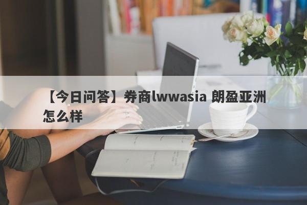 【今日问答】券商lwwasia 朗盈亚洲怎么样
-第1张图片-要懂汇圈网